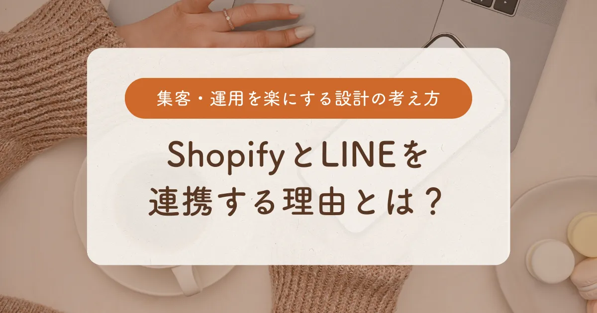 ShopifyとLINEを連携する理由とは？集客・運用を楽にする設計の考え方