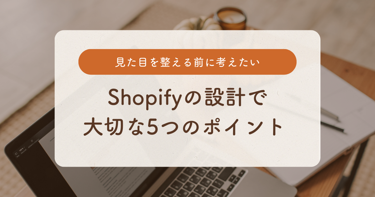 見た目を整える前に考えたい、Shopifyの設計で大切な5つのポイント