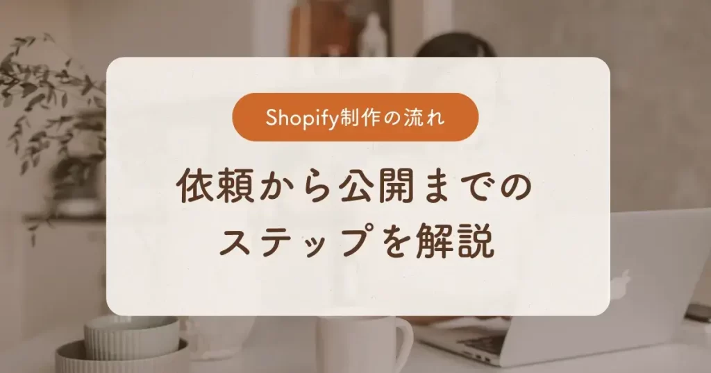 Shopify制作の流れ　依頼から公開までのステップを解説