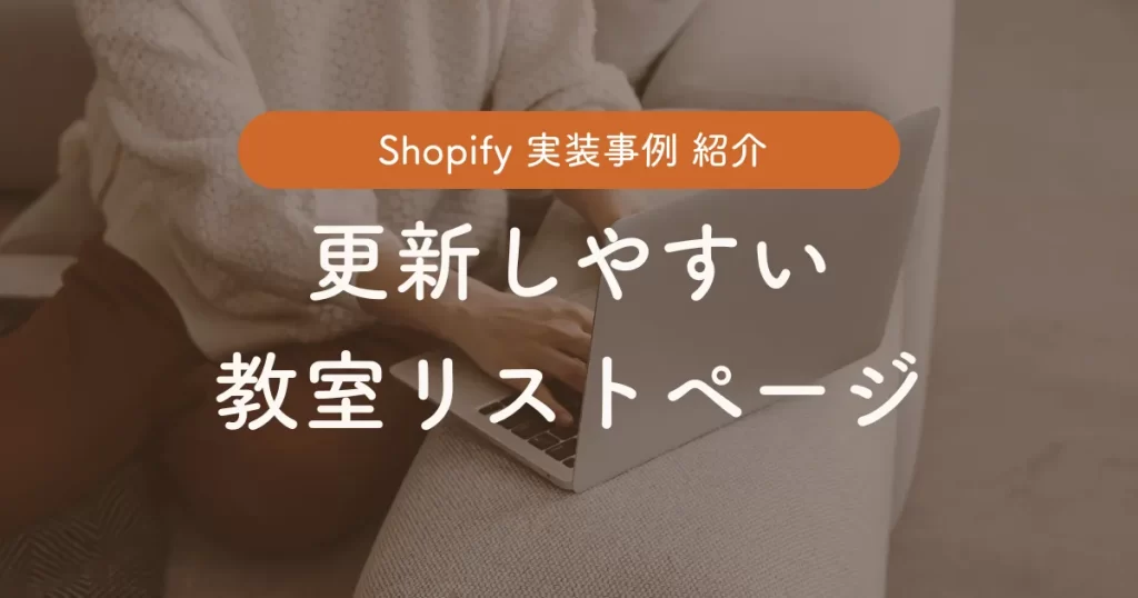 Shopify実装事例紹介　更新しやすい教室リストページ